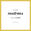 กระเป๋าทรง หมายถึงอะไร?, คำราชาศัพท์ กระเป๋าทรง หมายถึง กระเป๋าถือ หมวดหมู่ เครื่องใช้ทั่วไป หมวด เครื่องใช้ทั่วไป