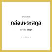 มดลูก คำราชาศัพท์คือ?, หมายถึง กล่องพระสกุล หมวดหมู่ ร่างกาย หมวด ร่างกาย