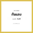 ร้องไห้ คำราชาศัพท์คือ?, หมายถึง กันแสง