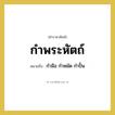 กำมือ กำหมัด กำปั้น คำราชาศัพท์คือ?, หมายถึง กำพระหัตถ์ หมวดหมู่ ร่างกาย หมวด ร่างกาย