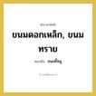 ขนมดอกเหล็ก, ขนมทราย หมายถึงอะไร?, คำราชาศัพท์ ขนมดอกเหล็ก, ขนมทราย หมายถึง ขนมขี้หนู หมวดหมู่ สัตว์และเบ็ดเตล็ด หมวด สัตว์และเบ็ดเตล็ด