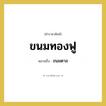 ขนมตาล คำราชาศัพท์คือ?, หมายถึง ขนมทองฟู หมวดหมู่ อาหาร หมวด อาหาร