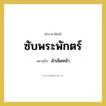 ผ้าเช็ดหน้า คำราชาศัพท์คือ?, หมายถึง ซับพระพักตร์