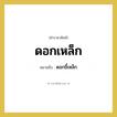 ดอกขี้เหล็ก คำราชาศัพท์คือ?, หมายถึง ดอกเหล็ก หมวดหมู่ สัตว์และเบ็ดเตล็ด หมวด สัตว์และเบ็ดเตล็ด