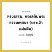 ทรงธรรม, ทรงสดับพระธรรมเทศนา (พระเจ้าแผ่นดิน) หมายถึงอะไร?, คำราชาศัพท์ ทรงธรรม, ทรงสดับพระธรรมเทศนา (พระเจ้าแผ่นดิน) หมายถึง ฟังเทศน์