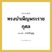 การทำบุญ คำราชาศัพท์คือ?, หมายถึง ทรงบำเพ็ญพระราชกุศล