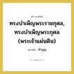 ทรงบำเพ็ญพระราชกุศล, ทรงบำเพ็ญพระกุศล (พระเจ้าแผ่นดิน) หมายถึงอะไร?, คำราชาศัพท์ ทรงบำเพ็ญพระราชกุศล, ทรงบำเพ็ญพระกุศล (พระเจ้าแผ่นดิน) หมายถึง ทำบุญ
