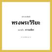 ทรงพระวิริยะ หมายถึงอะไร?, คำราชาศัพท์ ทรงพระวิริยะ หมายถึง ความเพียร
