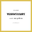ทอดพระเนตร หมายถึงอะไร?, คำราชาศัพท์ ทอดพระเนตร หมายถึง มอง, ดู หรือ ชม