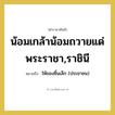 น้อมเกล้าน้อมถวายแด่ พระราชา,ราชินี หมายถึงอะไร?, คำราชาศัพท์ น้อมเกล้าน้อมถวายแด่ พระราชา,ราชินี หมายถึง ให้ของชิ้นเล็ก (ประชาชน)