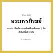 พระกรรภิรมย์ หมายถึงอะไร?, คำราชาศัพท์ พระกรรภิรมย์ หมายถึง ฉัตรสีขาว ลงยันต์ด้วยเส้นทอง 5 ชั้น สำรับหนึ่งมี 3 คัน หมวดหมู่ เครื่องใช้ทั่วไป หมวด เครื่องใช้ทั่วไป