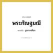 พระกัณฐมณี หมายถึงอะไร?, คำราชาศัพท์ พระกัณฐมณี หมายถึง ลูกกระเดือก หมวดหมู่ ร่างกาย หมวด ร่างกาย