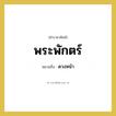 พระพักตร์ หมายถึงอะไร?, คำราชาศัพท์ พระพักตร์ หมายถึง ดวงหน้า หมวดหมู่ ร่างกาย หมวด ร่างกาย