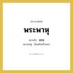 แขน คำราชาศัพท์คือ?, หมายถึง พระพาหุ หมวดหมู่ ร่างกาย หมายเหตุ ตั้งแต่ไหล่ถึงศอก หมวด ร่างกาย