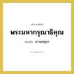 พระมหากรุณาธิคุณ หมายถึงอะไร?, คำราชาศัพท์ พระมหากรุณาธิคุณ หมายถึง ความกรุณา