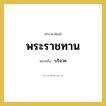 บริจาค คำราชาศัพท์คือ?, หมายถึง พระราชทาน