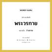พระวรกาย หมายถึงอะไร?, คำราชาศัพท์ พระวรกาย หมายถึง ร่างกาย