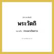 กระเพาะปัสสาวะ คำราชาศัพท์คือ?, หมายถึง พระวัตถิ หมวดหมู่ ร่างกาย หมวด ร่างกาย