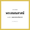 พระสมณสาสน์ หมายถึงอะไร?, คำราชาศัพท์ พระสมณสาสน์ หมายถึง จดหมาย(พระสังฆราช) หมวดหมู่ พระสงฆ์ หมวด พระสงฆ์
