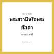 พระสวามีหรือพระภัสดา หมายถึงอะไร?, คำราชาศัพท์ พระสวามีหรือพระภัสดา หมายถึง สามี หมวดหมู่ เครือญาติ หมวด เครือญาติ