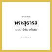 พระสุธารส หมายถึงอะไร?, คำราชาศัพท์ พระสุธารส หมายถึง น้ำดื่ม, เครื่องดื่ม หมวดหมู่ สัตว์และเบ็ดเตล็ด หมวด สัตว์และเบ็ดเตล็ด