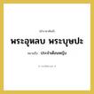 ประจำเดือนหญิง คำราชาศัพท์คือ?, หมายถึง พระอุหลบ พระบุษปะ