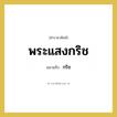 กริช คำราชาศัพท์คือ?, หมายถึง พระแสงกริช หมวดหมู่ เครื่องใช้ทั่วไป หมวด เครื่องใช้ทั่วไป