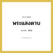 พระแสงดาบ หมายถึงอะไร?, คำราชาศัพท์ พระแสงดาบ หมายถึง ดาบ หมวดหมู่ เครื่องใช้ทั่วไป หมวด เครื่องใช้ทั่วไป