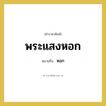 หอก คำราชาศัพท์คือ?, หมายถึง พระแสงหอก หมวดหมู่ เครื่องใช้ทั่วไป หมวด เครื่องใช้ทั่วไป