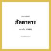 อาหาร คำราชาศัพท์คือ?, หมายถึง ภัตตาหาร หมวดหมู่ พระสงฆ์ หมวด พระสงฆ์