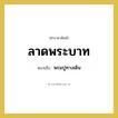 พรมปูทางเดิน คำราชาศัพท์คือ?, หมายถึง ลาดพระบาท