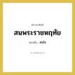 สนใจ คำราชาศัพท์คือ?, หมายถึง สนพระราชหฤทัย