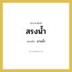 สรงน้ำ หมายถึงอะไร?, คำราชาศัพท์ สรงน้ำ หมายถึง อาบน้ำ หมวดหมู่ พระสงฆ์ หมวด พระสงฆ์