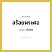 สร้อยคอ คำราชาศัพท์คือ?, หมายถึง สร้อยพระศอ หมวดหมู่ เครื่องประดับ หมวด เครื่องประดับ