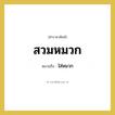 ใส่หมวก คำราชาศัพท์คือ?, หมายถึง สวมหมวก หมวดหมู่ คำสุภาพ หมวด คำสุภาพ