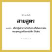 สายสูตร หมายถึงอะไร?, คำราชาศัพท์ สายสูตร หมายถึง เชือกหุ้มผ้าขาวสำหรับทรงถือในการหล่อพระพุทธรูปหรือยกช่อฟ้า เป็นต้น หมวดหมู่ เครื่องใช้ทั่วไป หมวด เครื่องใช้ทั่วไป