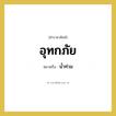 น้ำท่วม คำราชาศัพท์คือ?, หมายถึง อุทกภัย