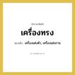 เครื่องแต่งตัว, เครื่องแต่งกาย คำราชาศัพท์คือ?, หมายถึง เครื่องทรง