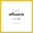 เครื่องเสวย หมายถึงอะไร?, คำราชาศัพท์ เครื่องเสวย หมายถึง ของกิน หมวดหมู่ อาหาร หมวด อาหาร