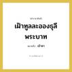 เข้าหา คำราชาศัพท์คือ?, หมายถึง เฝ้าทูลละอองธุลีพระบาท