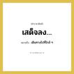 เสด็จลง… หมายถึงอะไร?, คำราชาศัพท์ เสด็จลง… หมายถึง เดินทางไปที่ใกล้ ๆ หมวดหมู่ กริยา หมวด กริยา