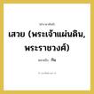 กิน คำราชาศัพท์คือ?, หมายถึง เสวย (พระเจ้าแผ่นดิน, พระราชวงศ์)
