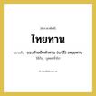 ของสําหรับทําทาน (บาลี) เทยฺยทาน คำราชาศัพท์คือ?, หมายถึง ไทยทาน ใช้กับ บุคคลทั่วไป