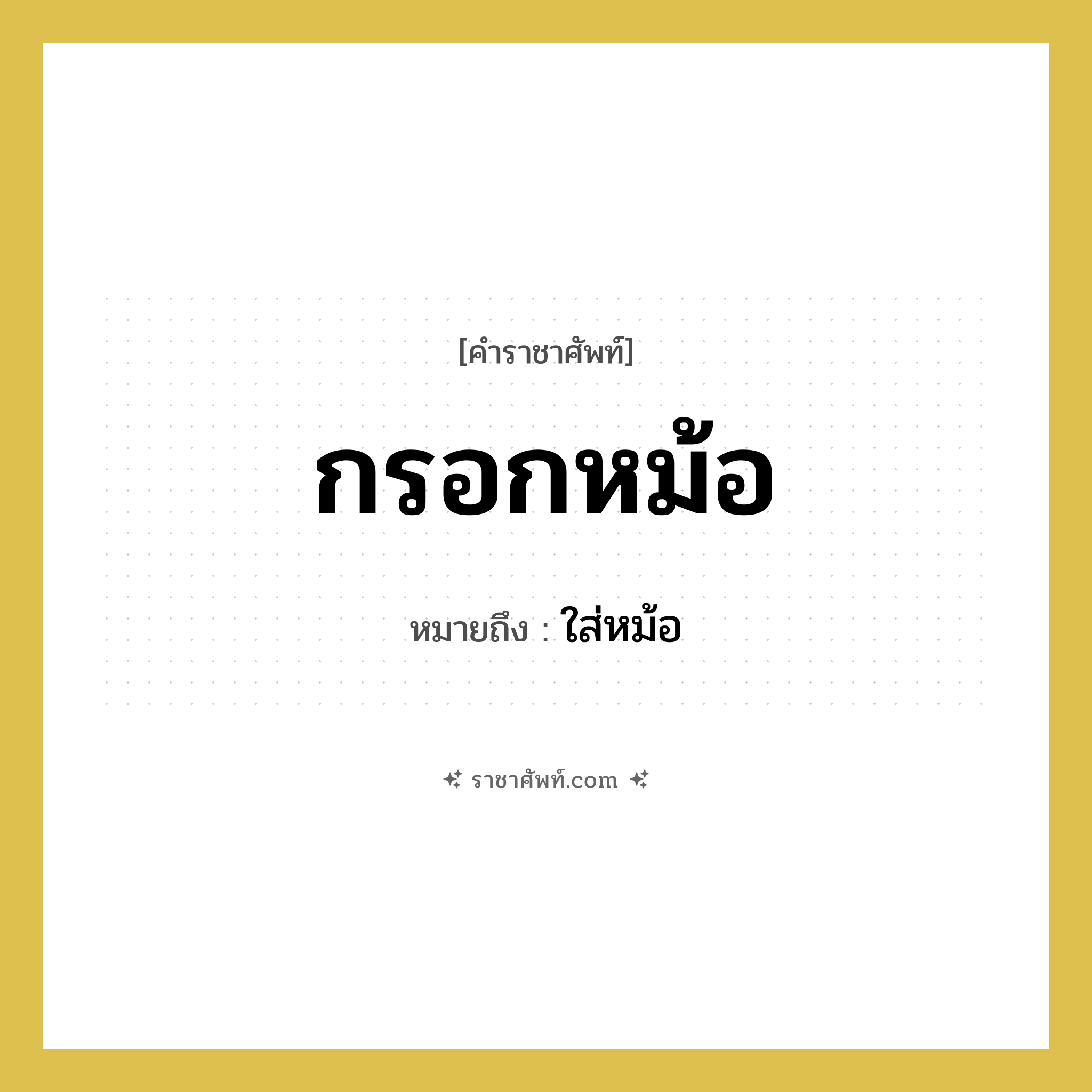 กรอกหม้อ หมายถึงอะไร?, คำราชาศัพท์ กรอกหม้อ หมายถึง ใส่หม้อ หมวดหมู่ คำสุภาพ หมวด คำสุภาพ