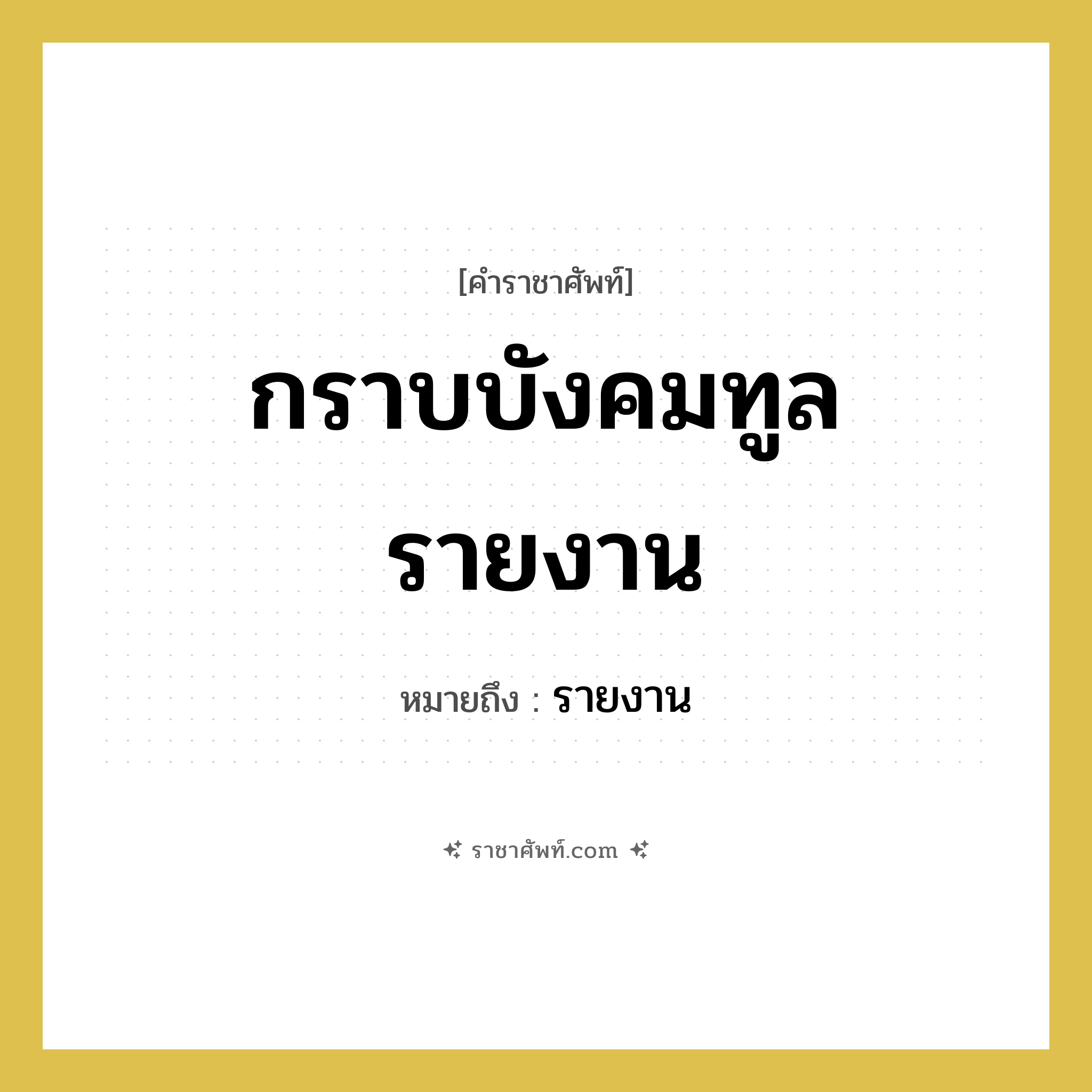 กราบบังคมทูลรายงาน หมายถึงอะไร?, คำราชาศัพท์ กราบบังคมทูลรายงาน หมายถึง รายงาน