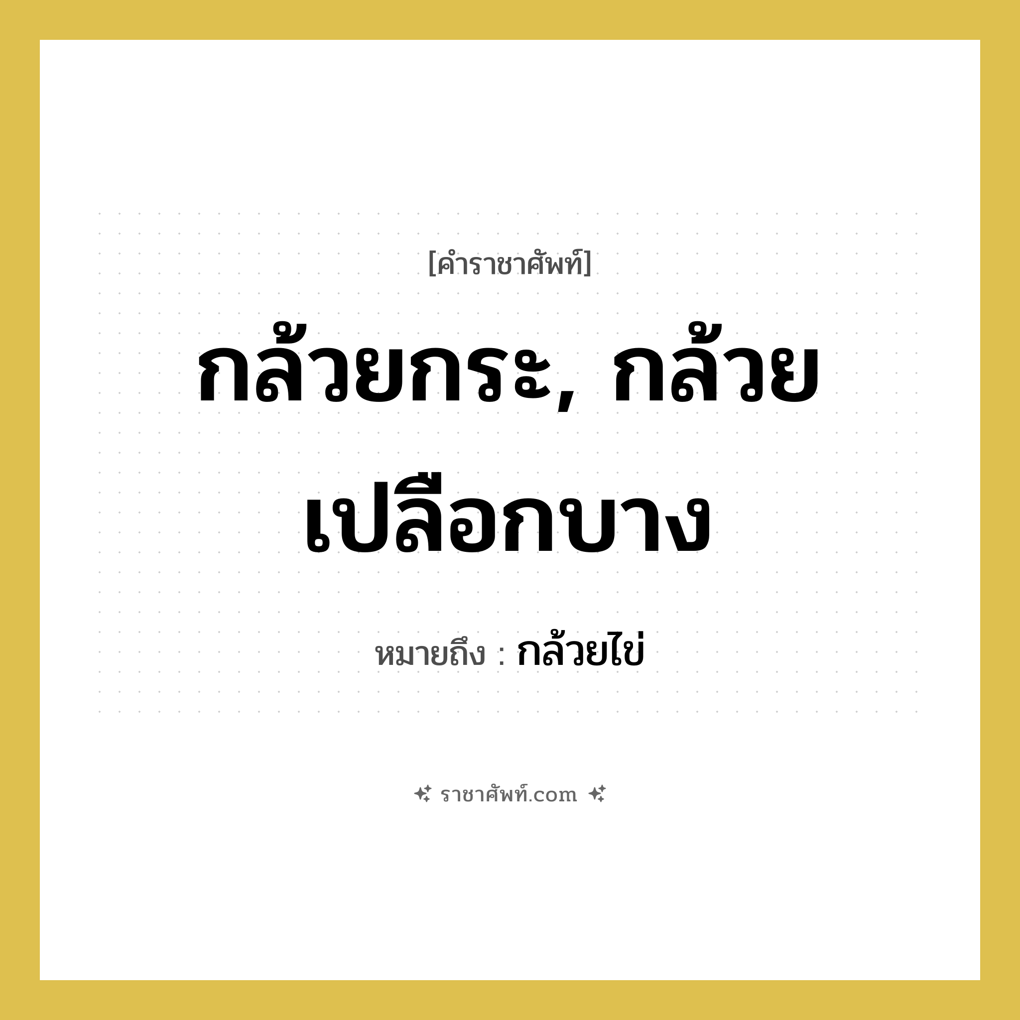 กล้วยกระ, กล้วยเปลือกบาง หมายถึงอะไร?, คำราชาศัพท์ กล้วยกระ, กล้วยเปลือกบาง หมายถึง กล้วยไข่ หมวดหมู่ คำสุภาพ หมวด คำสุภาพ