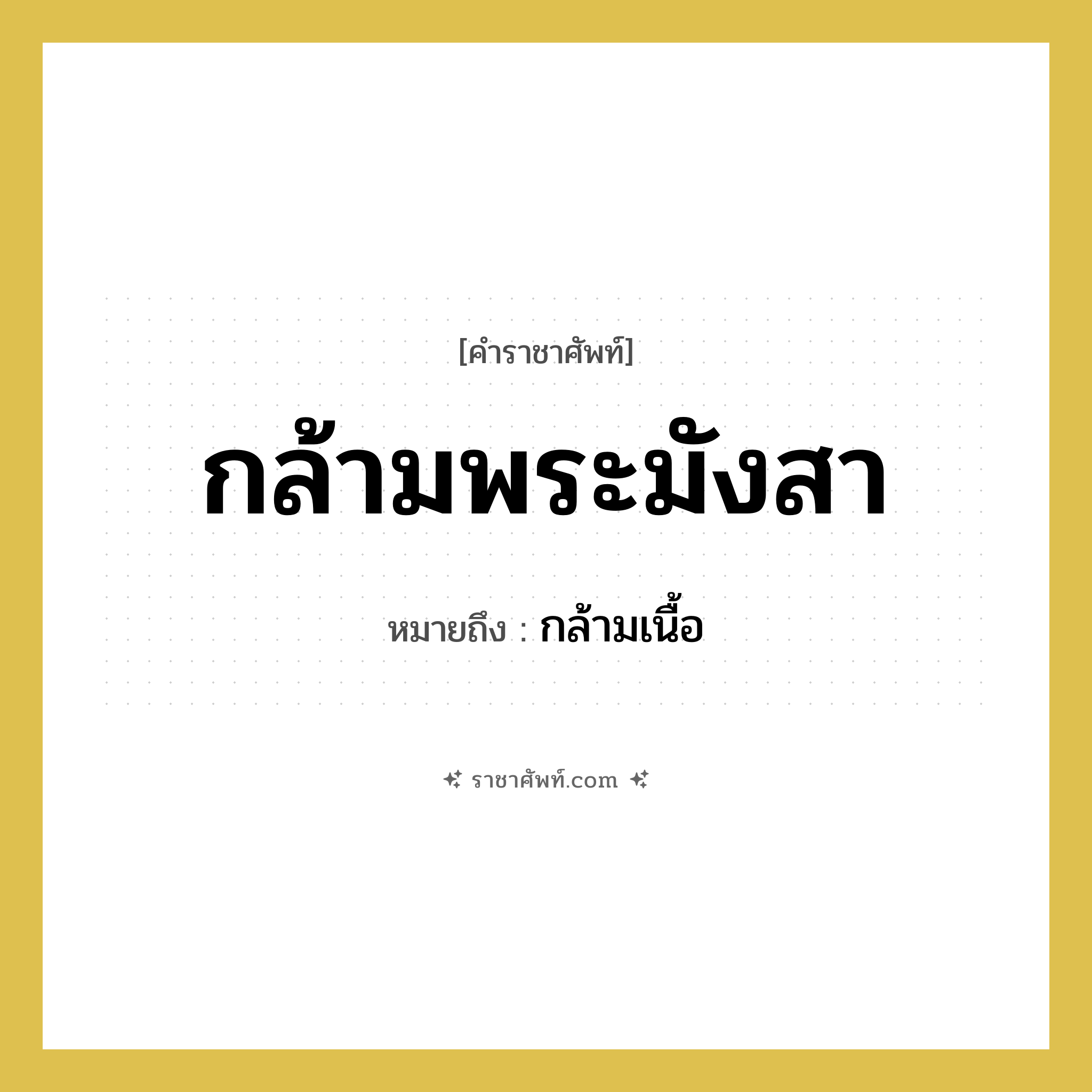 กล้ามพระมังสา หมายถึง? คำราชาศัพท์ในกลุ่ม ร่างกาย, หมายถึง กล้ามเนื้อ หมวดหมู่ ร่างกาย หมวด ร่างกาย