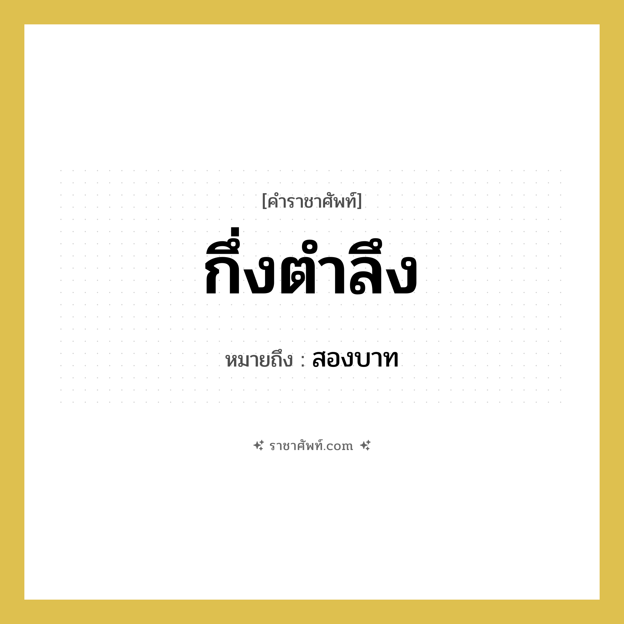 กึ่งตำลึง หมายถึงอะไร?, คำราชาศัพท์ กึ่งตำลึง หมายถึง สองบาท หมวดหมู่ คำสุภาพ หมวด คำสุภาพ