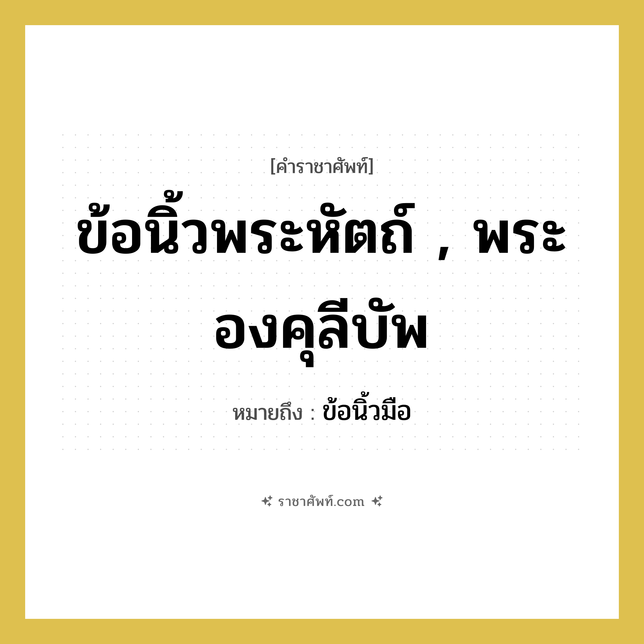 ข้อนิ้วพระหัตถ์ , พระองคุลีบัพ หมายถึงอะไร?, คำราชาศัพท์ ข้อนิ้วพระหัตถ์ , พระองคุลีบัพ หมายถึง ข้อนิ้วมือ หมวดหมู่ ร่างกาย หมวด ร่างกาย