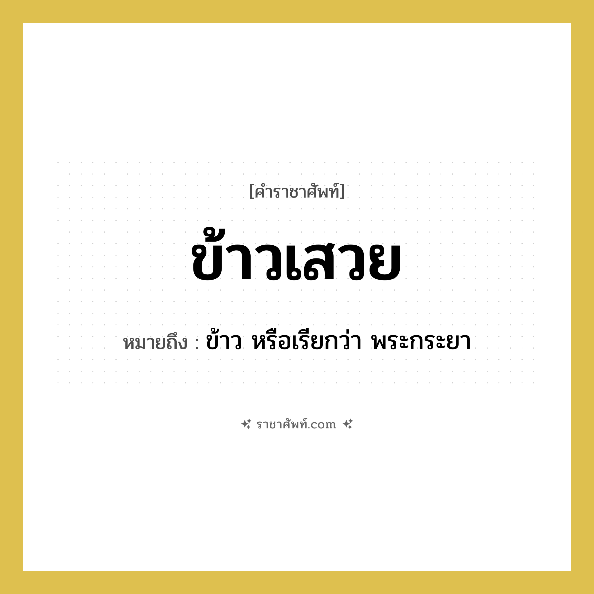 ข้าวเสวย หมายถึงอะไร?, คำราชาศัพท์ ข้าวเสวย หมายถึง ข้าว หรือเรียกว่า พระกระยา หมวดหมู่ สัตว์และเบ็ดเตล็ด หมวด สัตว์และเบ็ดเตล็ด